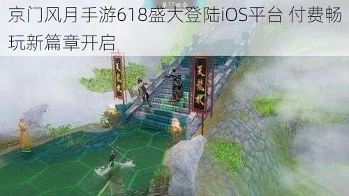 京门风月手游618盛大登陆iOS平台 付费畅玩新篇章开启