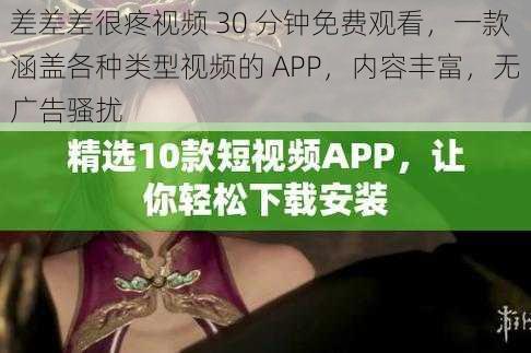 差差差很疼视频 30 分钟免费观看，一款涵盖各种类型视频的 APP，内容丰富，无广告骚扰