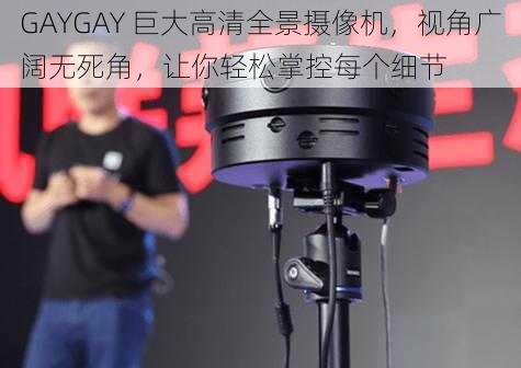 GAYGAY 巨大高清全景摄像机，视角广阔无死角，让你轻松掌控每个细节