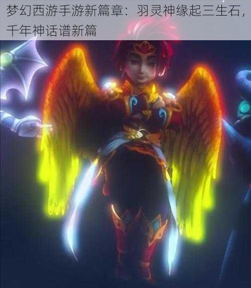 梦幻西游手游新篇章：羽灵神缘起三生石，千年神话谱新篇