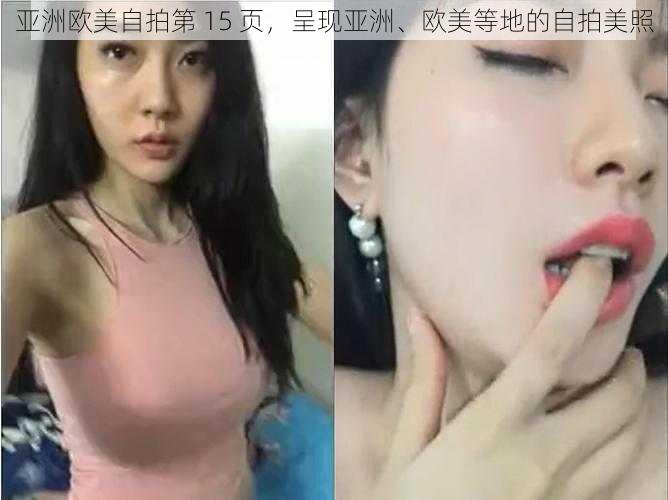 亚洲欧美自拍第 15 页，呈现亚洲、欧美等地的自拍美照