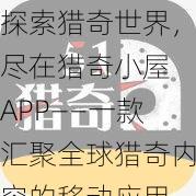 探索猎奇世界，尽在猎奇小屋 APP——一款汇聚全球猎奇内容的移动应用