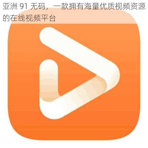 亚洲 91 无码，一款拥有海量优质视频资源的在线视频平台