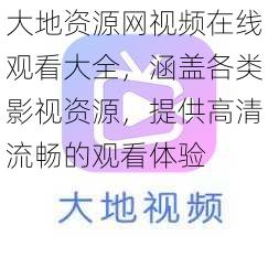 大地资源网视频在线观看大全，涵盖各类影视资源，提供高清流畅的观看体验