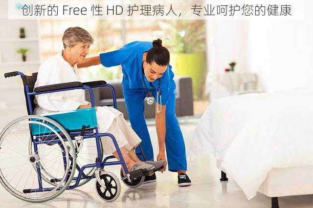 创新的 Free 性 HD 护理病人，专业呵护您的健康