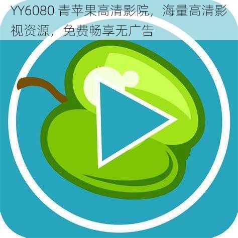 YY6080 青苹果高清影院，海量高清影视资源，免费畅享无广告