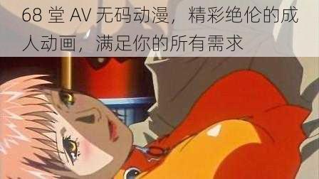 68 堂 AV 无码动漫，精彩绝伦的成人动画，满足你的所有需求