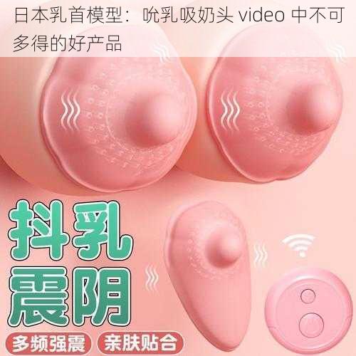 日本乳首模型：吮乳吸奶头 video 中不可多得的好产品