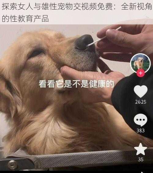 探索女人与雄性宠物交视频免费：全新视角的性教育产品