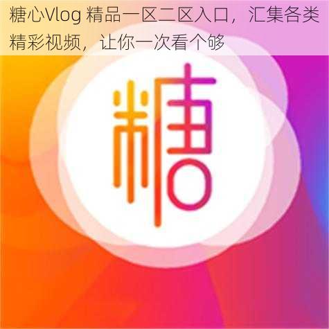 糖心Vlog 精品一区二区入口，汇集各类精彩视频，让你一次看个够