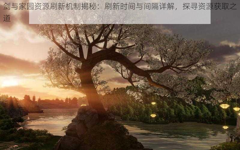 剑与家园资源刷新机制揭秘：刷新时间与间隔详解，探寻资源获取之道