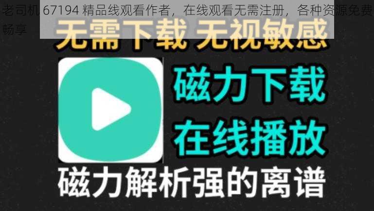 老司机 67194 精品线观看作者，在线观看无需注册，各种资源免费畅享