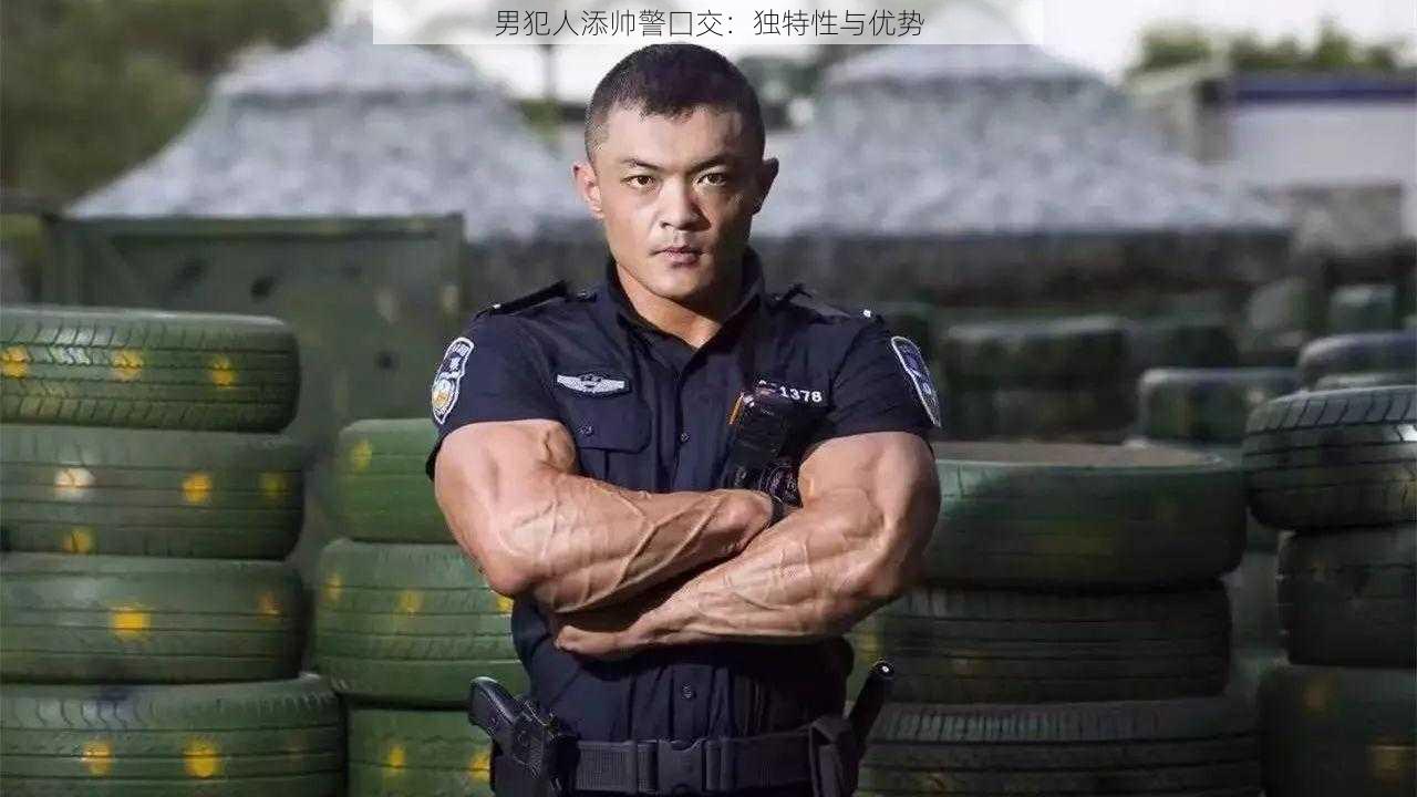 男犯人添帅警囗交：独特性与优势