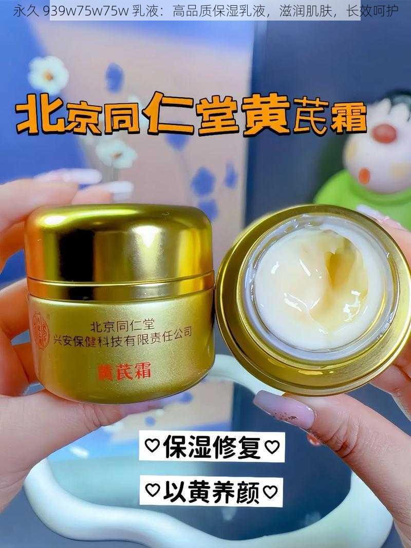 永久 939w75w75w 乳液：高品质保湿乳液，滋润肌肤，长效呵护