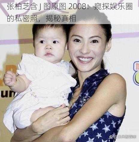 张柏芝含 J 图原图 2008：窥探娱乐圈的私密照，揭秘真相