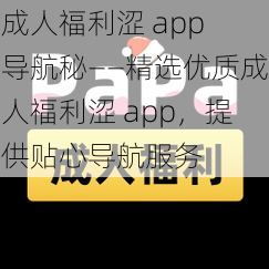 成人福利涩 app 导航秘——精选优质成人福利涩 app，提供贴心导航服务