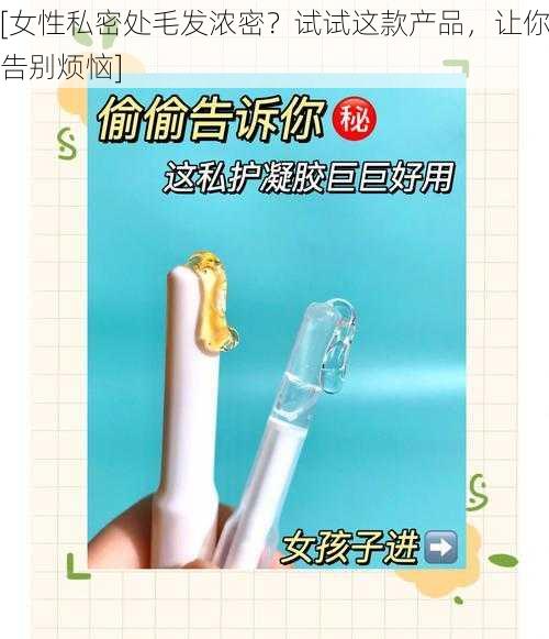 [女性私密处毛发浓密？试试这款产品，让你告别烦恼]