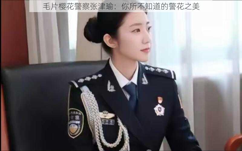 毛片樱花警察张津瑜：你所不知道的警花之美