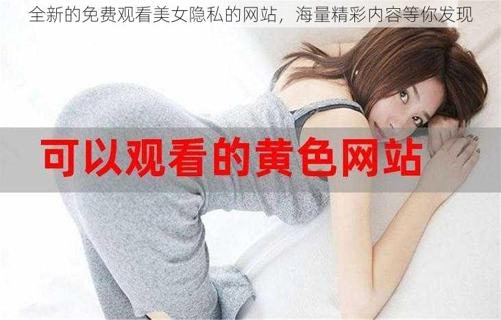 全新的免费观看美女隐私的网站，海量精彩内容等你发现