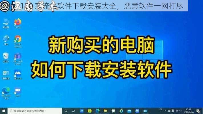 100 款流氓软件下载安装大全，恶意软件一网打尽