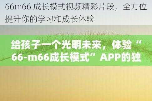 66m66 成长模式视频精彩片段，全方位提升你的学习和成长体验