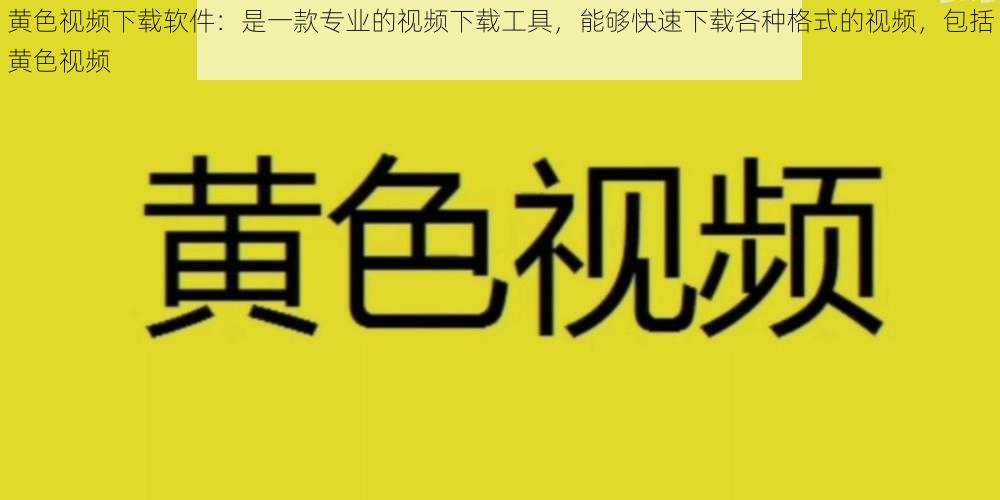 黄色视频下载软件：是一款专业的视频下载工具，能够快速下载各种格式的视频，包括黄色视频