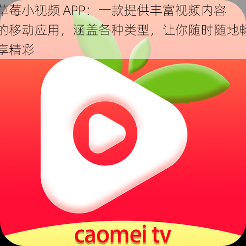 草莓小视频 APP：一款提供丰富视频内容的移动应用，涵盖各种类型，让你随时随地畅享精彩