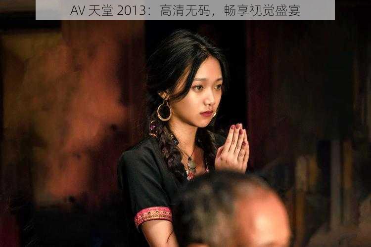 AV 天堂 2013：高清无码，畅享视觉盛宴