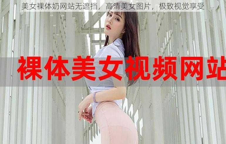 美女裸体奶网站无遮挡，高清美女图片，极致视觉享受