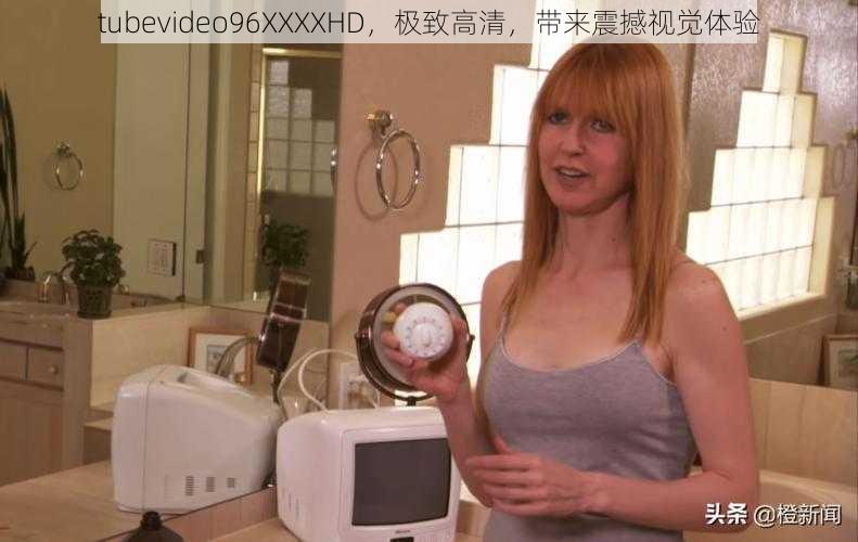 tubevideo96XXXXHD，极致高清，带来震撼视觉体验