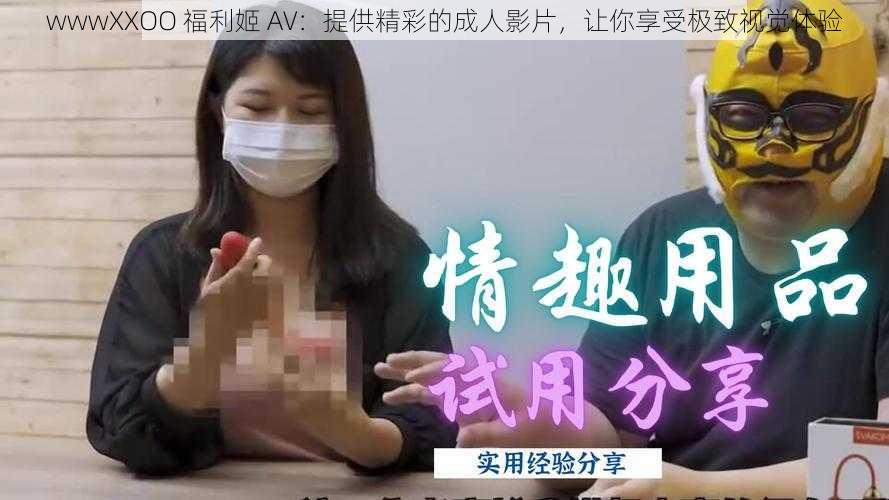 wwwXXOO 福利姬 AV：提供精彩的成人影片，让你享受极致视觉体验