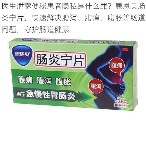 医生泄露便秘患者隐私是什么罪？康恩贝肠炎宁片，快速解决腹泻、腹痛、腹胀等肠道问题，守护肠道健康