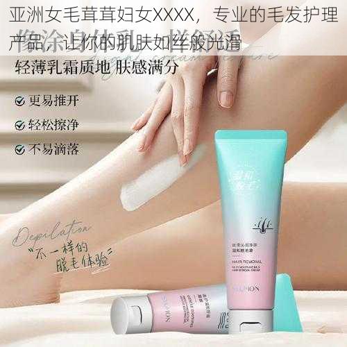 亚洲女毛茸茸妇女XXXX，专业的毛发护理产品，让你的肌肤如丝般光滑