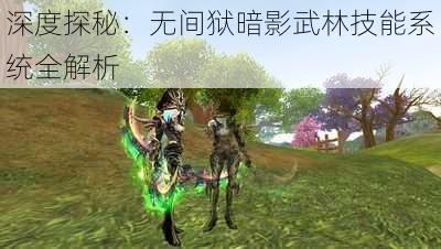 深度探秘：无间狱暗影武林技能系统全解析