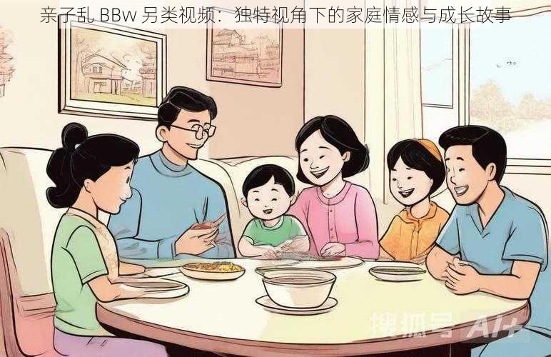 亲子乱 BBw 另类视频：独特视角下的家庭情感与成长故事