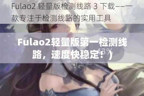 Fulao2 轻量版检测线路 3 下载——一款专注于检测线路的实用工具