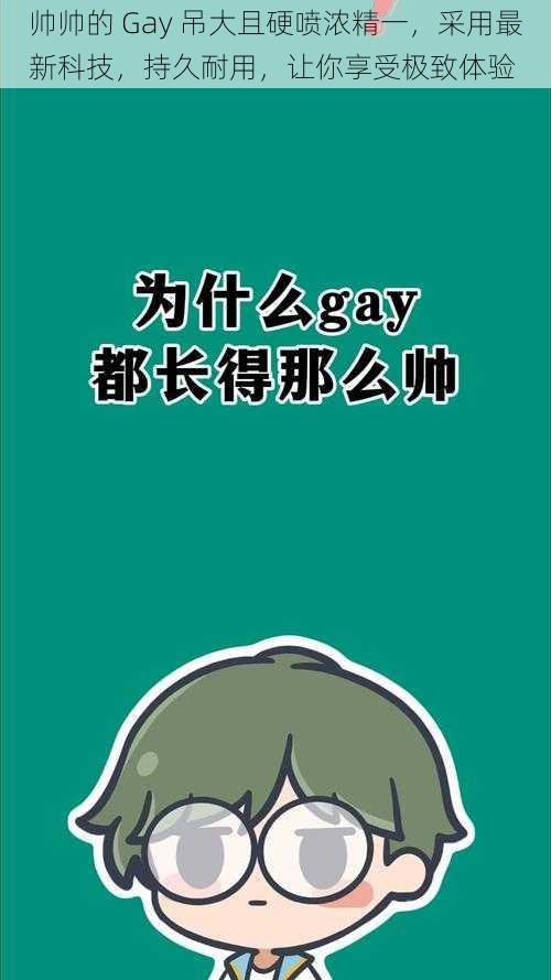 帅帅的 Gay 吊大且硬喷浓精一，采用最新科技，持久耐用，让你享受极致体验