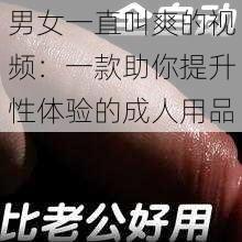 男女一直叫爽的视频：一款助你提升性体验的成人用品