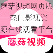 蘑菇视频网页版——热门影视资源在线观看平台