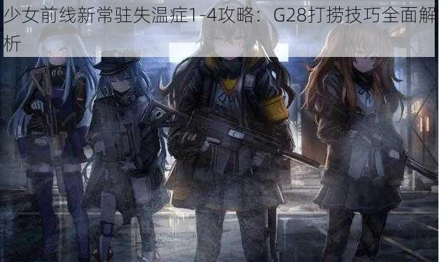 少女前线新常驻失温症1-4攻略：G28打捞技巧全面解析