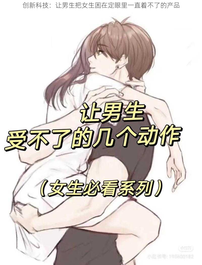 创新科技：让男生把女生困在定眼里一直着不了的产品