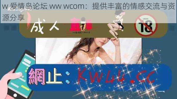 w 爱情岛论坛 ww wcom：提供丰富的情感交流与资源分享