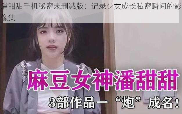 潘甜甜手机秘密未删减版：记录少女成长私密瞬间的影像集