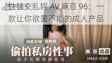 性猛交乱婬 AV 麻豆 96：一款让你欲罢不能的成人产品