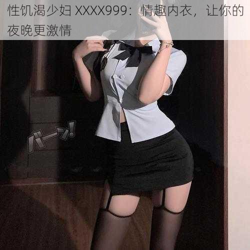 性饥渴少妇 XXXX999：情趣内衣，让你的夜晚更激情