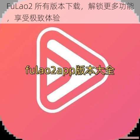 FuLao2 所有版本下载，解锁更多功能，享受极致体验