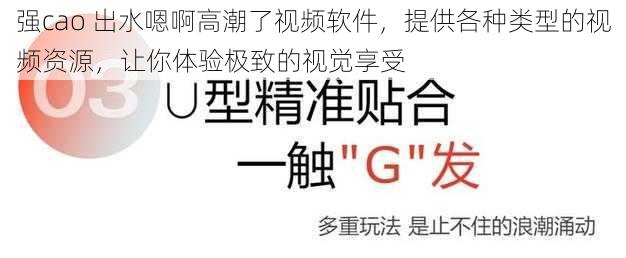 强cao 出水嗯啊高潮了视频软件，提供各种类型的视频资源，让你体验极致的视觉享受