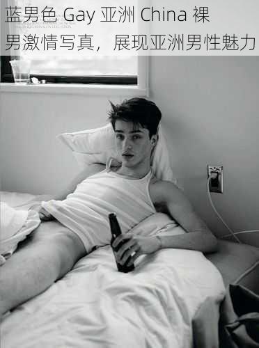 蓝男色 Gay 亚洲 China 裸男激情写真，展现亚洲男性魅力