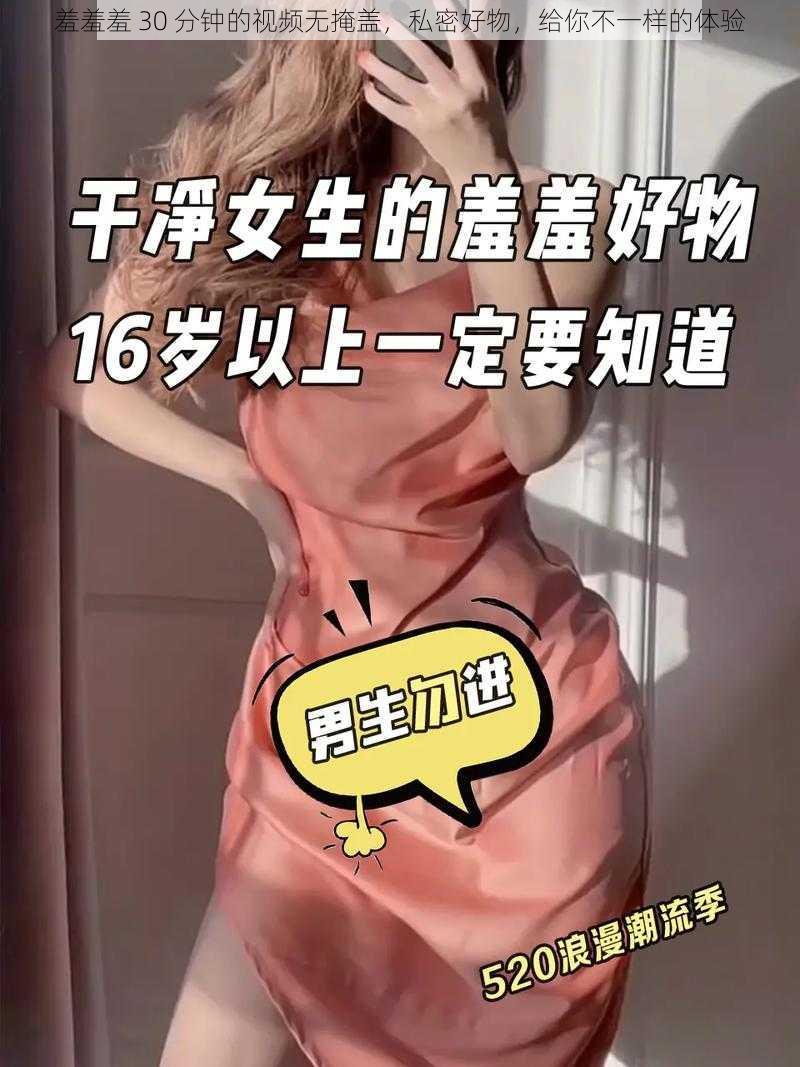 羞羞羞 30 分钟的视频无掩盖，私密好物，给你不一样的体验