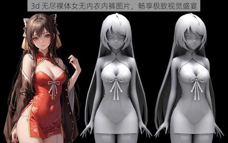 3d 无尽裸体女无内衣内裤图片，畅享极致视觉盛宴